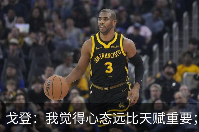 戈登：我觉得心态远比天赋重要；社媒时代 世界在向不好方向发展