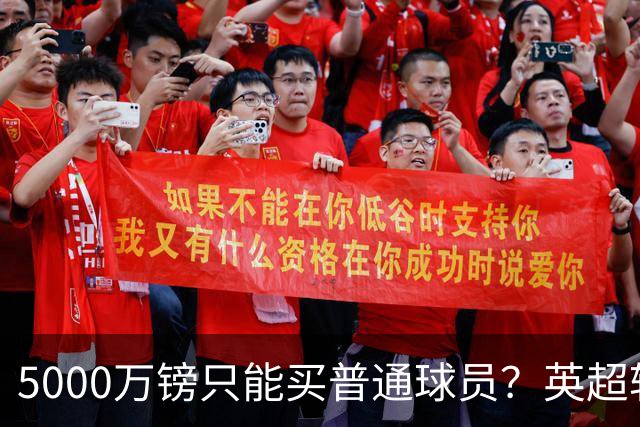 5000万镑只能买普通球员？英超转会市场彻底疯了